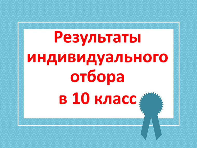 Результаты индивидуального отбора обучающихся в 10-е профильные классы.